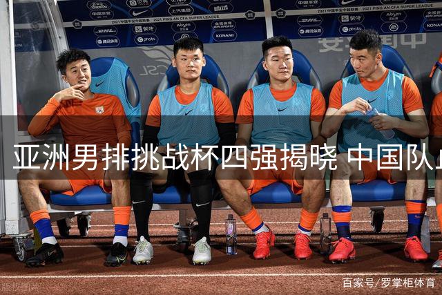 亚洲男排挑战杯四强揭晓 中国队止步八强将战澳大利亚