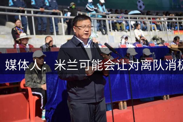 媒体人：米兰可能会让对离队消极抵抗的球员整个赛季都上看台