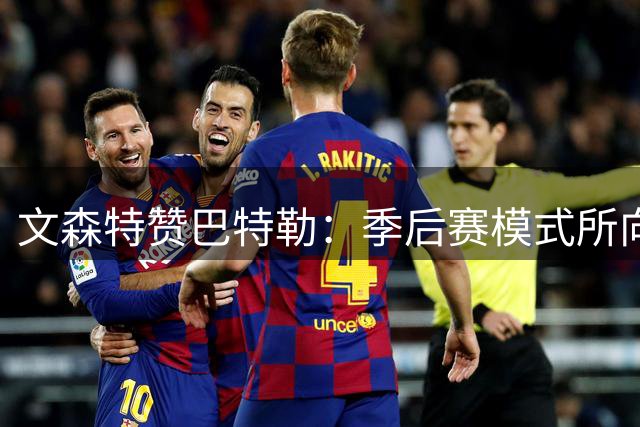 文森特赞巴特勒：季后赛模式所向披靡，领袖气质激励全队