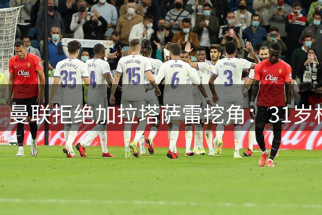 曼联拒绝加拉塔萨雷挖角：31岁核心被贴非卖品，21次助攻王曾自曝“以为俱乐部要我走”