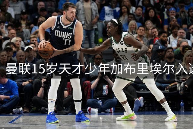 曼联15岁天才少年加布里埃尔入选热身赛名单 或创队史最年轻出场纪录