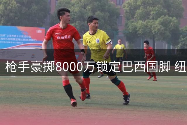 枪手豪掷8000万锁定巴西国脚 纽卡中场核心即将易主