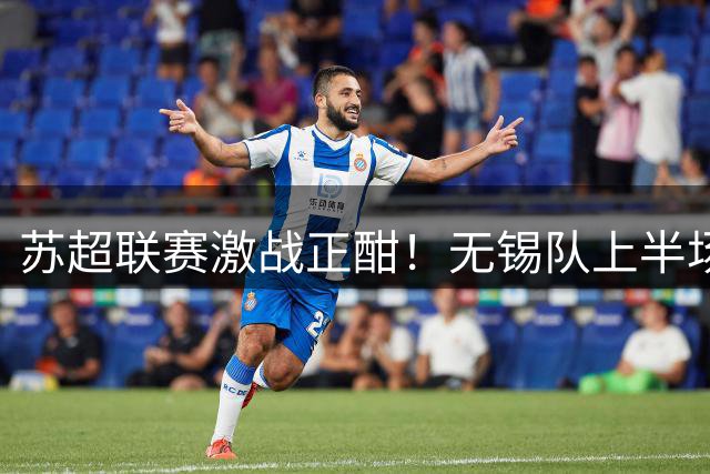苏超联赛激战正酣！无锡队上半场1球优势领先盐城
