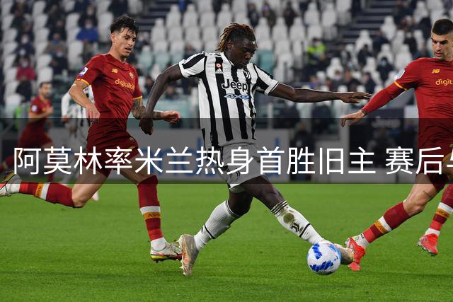 阿莫林率米兰热身首胜旧主 赛后与记者幽默互动