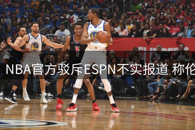 NBA官方驳斥ESPN不实报道 称伦纳德合同调查仍在进行