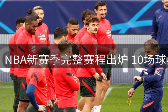 NBA新赛季完整赛程出炉 10场球星返乡战引关注